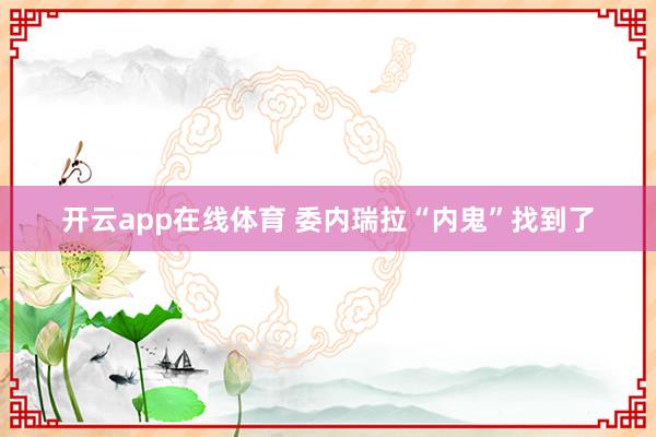 开云app在线体育 委内瑞拉“内鬼”找到了