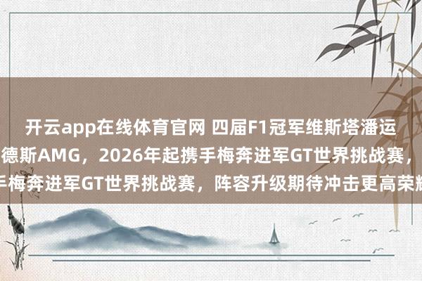 开云app在线体育官网 四届F1冠军维斯塔潘运营的车队宣布转投梅赛德斯AMG，2026年起携手梅奔进军GT世界挑战赛，阵容升级期待冲击更高荣耀