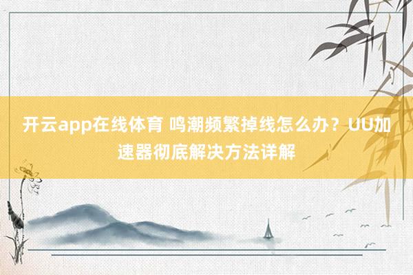 开云app在线体育 鸣潮频繁掉线怎么办？UU加速器彻底解决方法详解