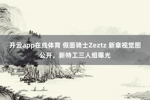 开云app在线体育 假面骑士Zeztz 新章视觉图公开，新特工三人组曝光