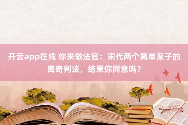 开云app在线 你来做法官：宋代两个简单案子的离奇判法，结果你同意吗？