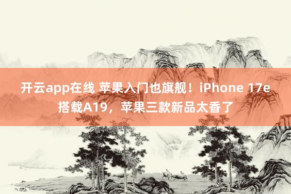 开云app在线 苹果入门也旗舰！iPhone 17e搭载A19，苹果三款新品太香了