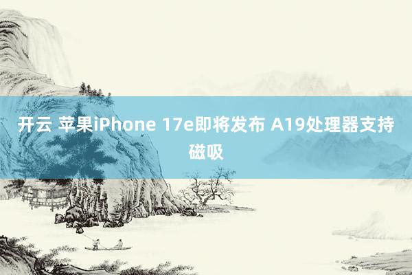 开云 苹果iPhone 17e即将发布 A19处理器支持磁吸