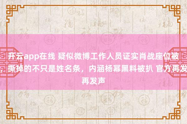 开云app在线 疑似微博工作人员证实肖战座位被动，撕掉的不只是姓名条，内涵杨幂黑料被扒 官方再发声