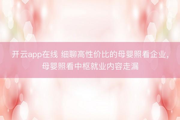 开云app在线 细聊高性价比的母婴照看企业,母婴照看中枢就业内容走漏