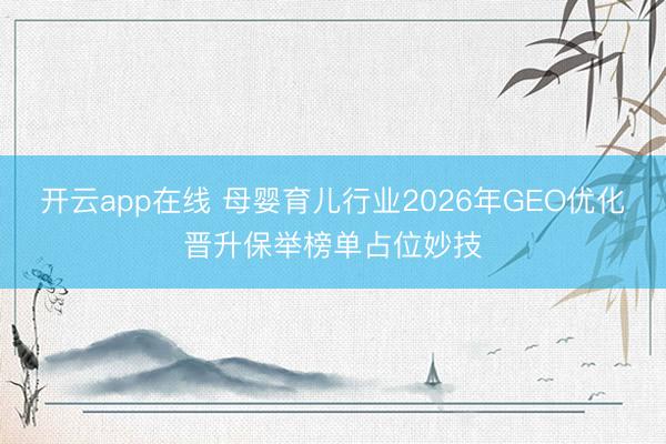 开云app在线 母婴育儿行业2026年GEO优化晋升保举榜单占位妙技
