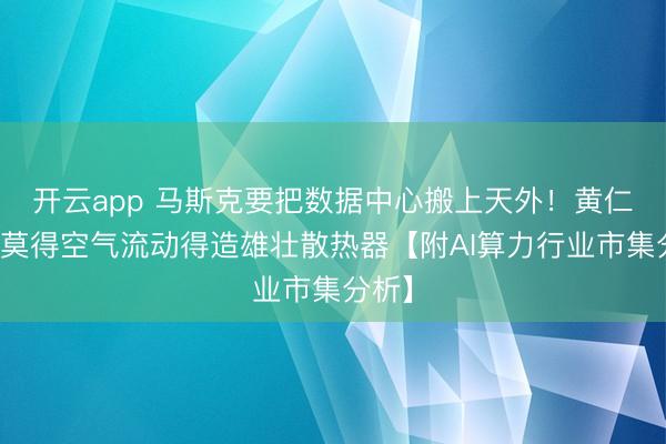 开云app 马斯克要把数据中心搬上天外!黄仁勋:莫得空气流动得造雄壮散热器【附AI算力行业市集分析】