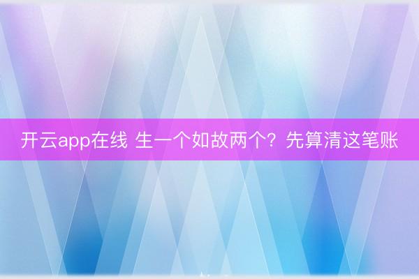 开云app在线 生一个如故两个?先算清这笔账
