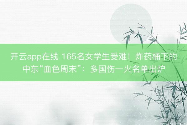 开云app在线 165名女学生受难！炸药桶下的中东“血色周末”：多国伤一火名单出炉