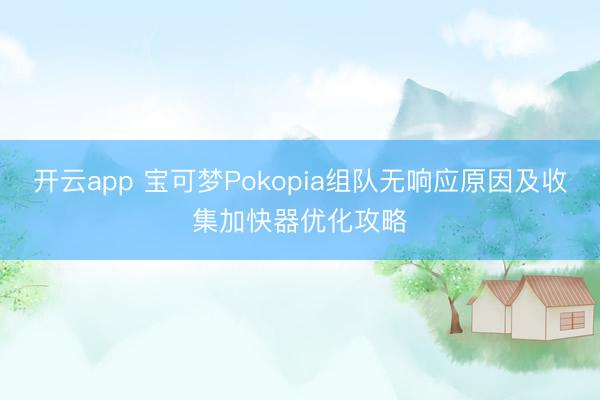 开云app 宝可梦Pokopia组队无响应原因及收集加快器优化攻略
