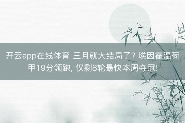 开云app在线体育 三月就大结局了? 埃因霍温荷甲19分领跑， 仅剩8轮最快本周夺冠!